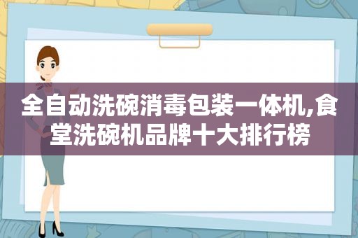 全自动洗碗消毒包装一体机,食堂洗碗机品牌十大排行榜