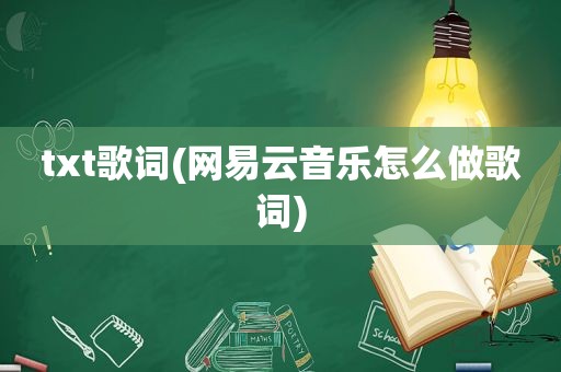 txt歌词(网易云音乐怎么做歌词)
