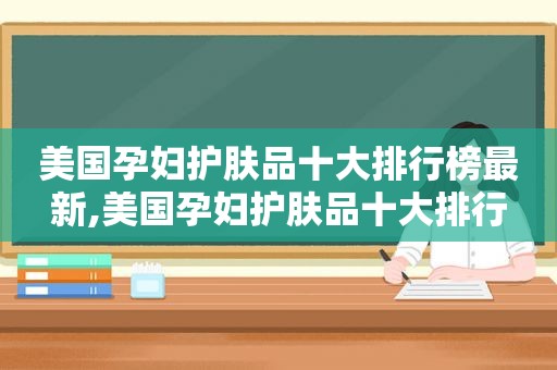 美国孕妇护肤品十大排行榜最新,美国孕妇护肤品十大排行