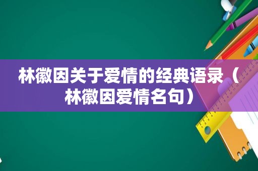 林徽因关于爱情的经典语录（林徽因爱情名句）