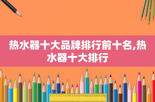 热水器十大品牌排行前十名,热水器十大排行