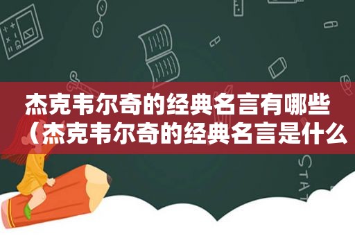 杰克韦尔奇的经典名言有哪些（杰克韦尔奇的经典名言是什么）