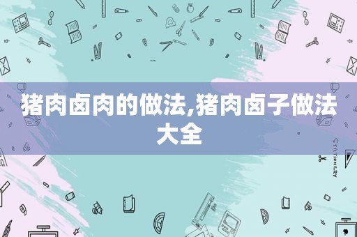 猪肉卤肉的做法,猪肉卤子做法大全