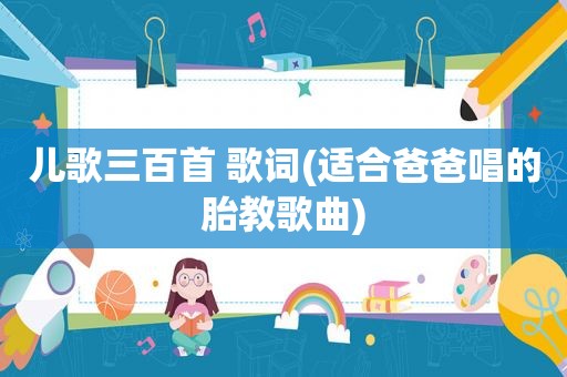 儿歌三百首 歌词(适合爸爸唱的胎教歌曲)