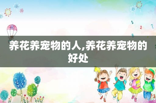 养花养宠物的人,养花养宠物的好处