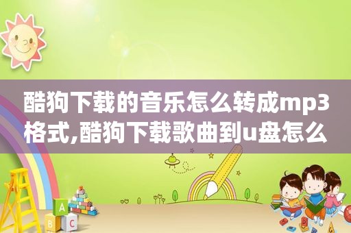 酷狗下载的音乐怎么转成mp3格式,酷狗下载歌曲到u盘怎么下