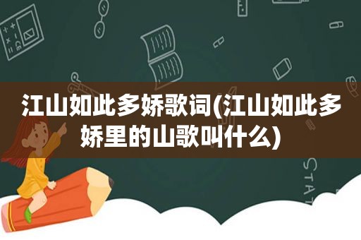 江山如此多娇歌词(江山如此多娇里的山歌叫什么)