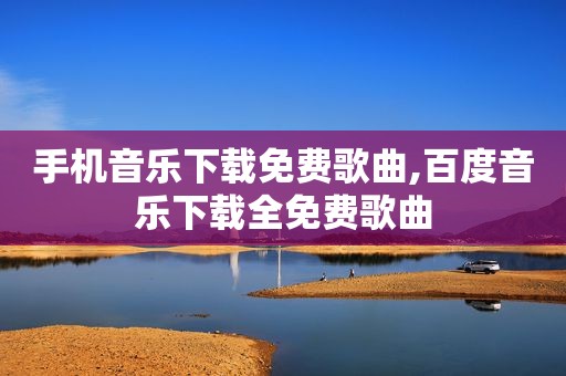 手机音乐下载免费歌曲,百度音乐下载全免费歌曲
