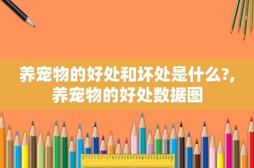 养宠物的好处和坏处是什么?,养宠物的好处数据图