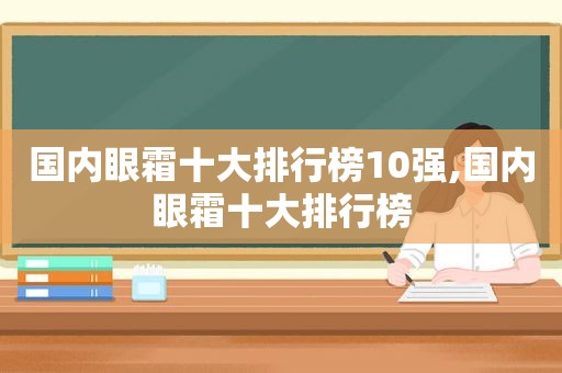 国内眼霜十大排行榜10强,国内眼霜十大排行榜