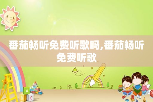 番茄畅听免费听歌吗,番茄畅听免费听歌