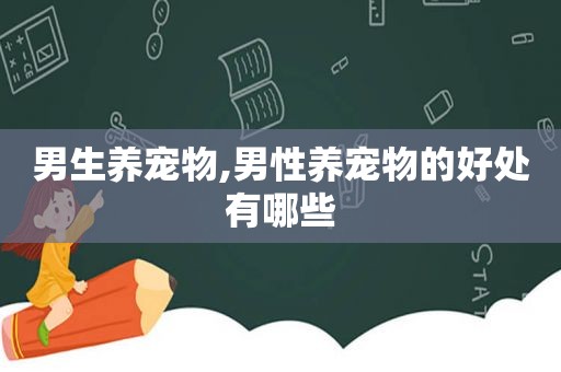男生养宠物,男性养宠物的好处有哪些
