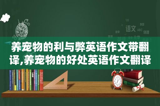 养宠物的利与弊英语作文带翻译,养宠物的好处英语作文翻译