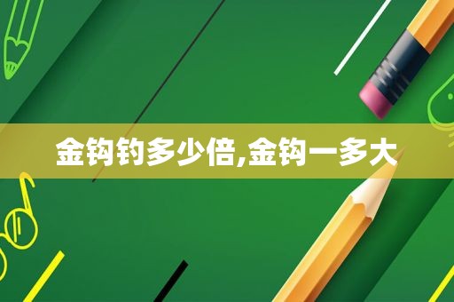 金钩钓多少倍,金钩一多大