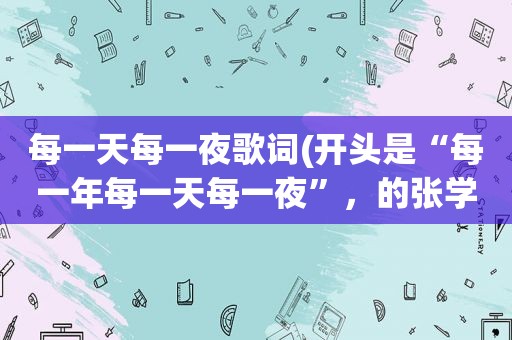 每一天每一夜歌词(开头是“每一年每一天每一夜”，的张学友的歌叫什么)