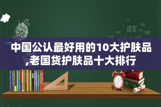 中国公认最好用的10大护肤品,老国货护肤品十大排行