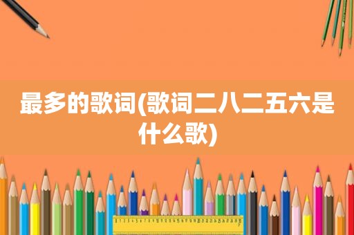 最多的歌词(歌词二八二五六是什么歌)