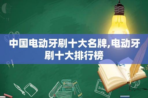 中国电动牙刷十大名牌,电动牙刷十大排行榜