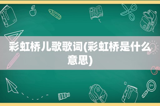 彩虹桥儿歌歌词(彩虹桥是什么意思)