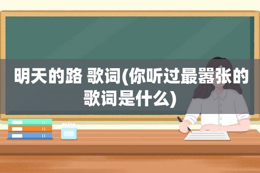 明天的路 歌词(你听过最嚣张的歌词是什么)