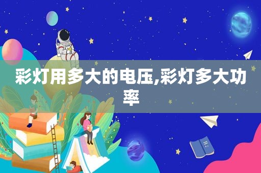 彩灯用多大的电压,彩灯多大功率