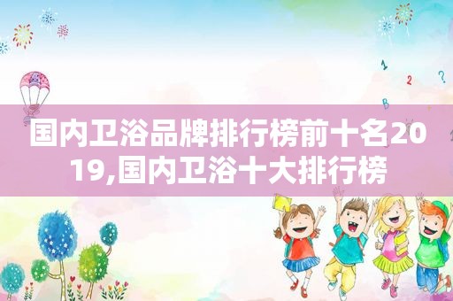 国内卫浴品牌排行榜前十名2019,国内卫浴十大排行榜