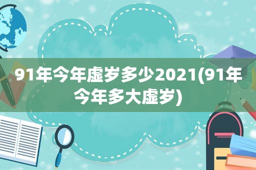 91年今年虚岁多少2021(91年今年多大虚岁)