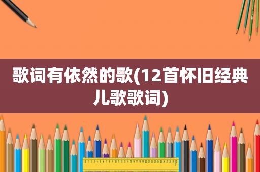 歌词有依然的歌(12首怀旧经典儿歌歌词)