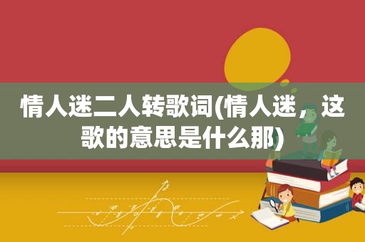 情人迷二人转歌词(情人迷，这歌的意思是什么那)
