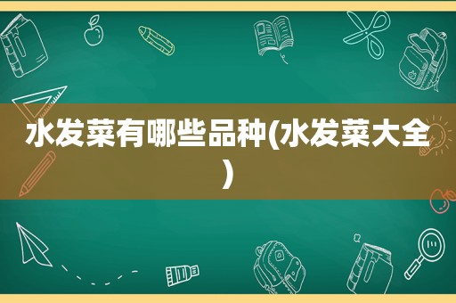 水发菜有哪些品种(水发菜大全)