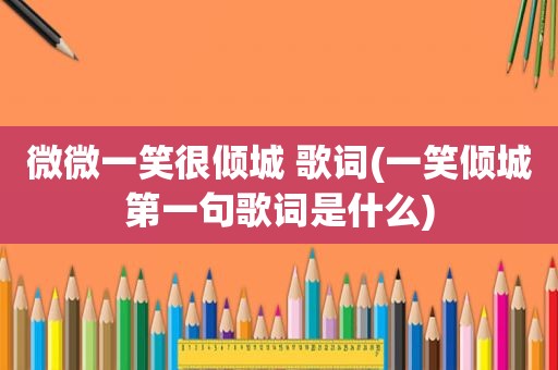微微一笑很倾城 歌词(一笑倾城第一句歌词是什么)