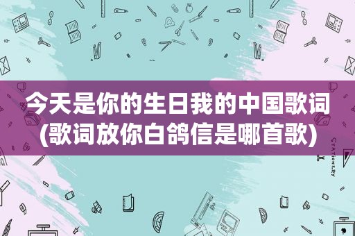 今天是你的生日我的中国歌词(歌词放你白鸽信是哪首歌)