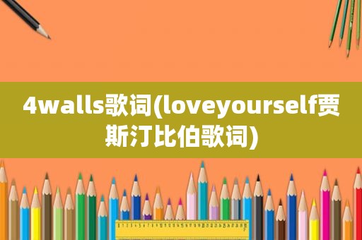 4walls歌词(loveyourself贾斯汀比伯歌词)