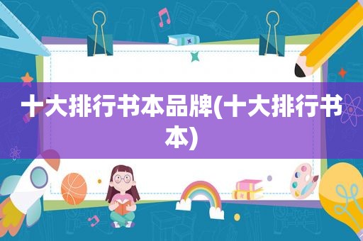 十大排行书本品牌(十大排行书本)