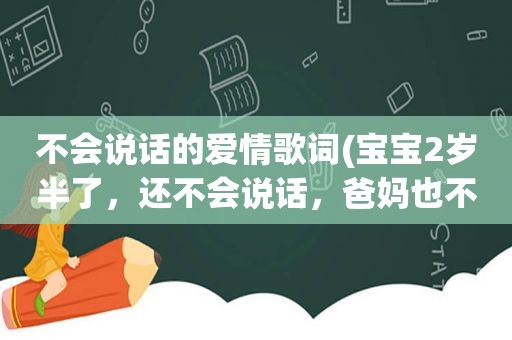 不会说话的爱情歌词(宝宝2岁半了，还不会说话，爸妈也不叫，听力没问题)