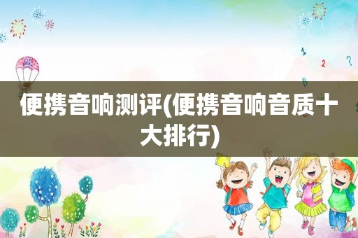 便携音响测评(便携音响音质十大排行)