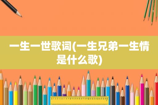 一生一世歌词(一生兄弟一生情是什么歌)