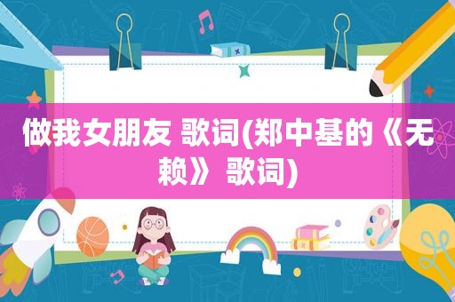 做我女朋友 歌词(郑中基的《无赖》 歌词)