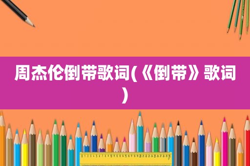 周杰伦倒带歌词(《倒带》歌词)