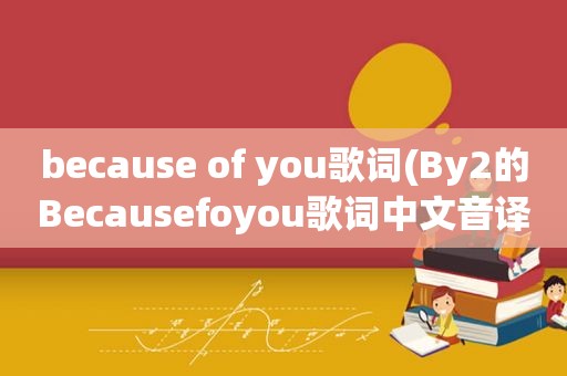 because of you歌词(By2的Becausefoyou歌词中文音译)