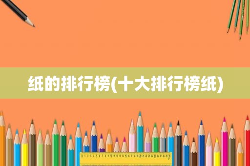 纸的排行榜(十大排行榜纸)