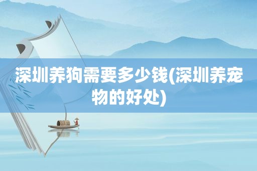 深圳养狗需要多少钱(深圳养宠物的好处)