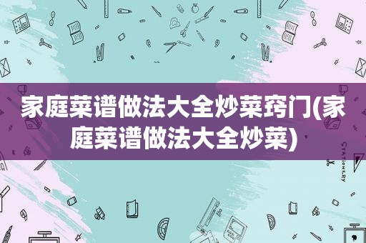 家庭菜谱做法大全炒菜窍门(家庭菜谱做法大全炒菜)