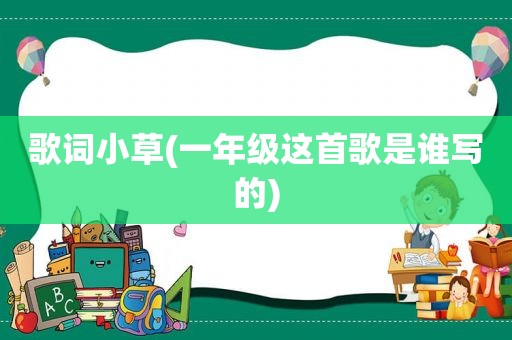 歌词小草(一年级这首歌是谁写的)