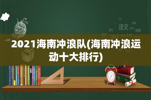 2021海南冲浪队(海南冲浪运动十大排行)