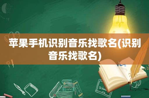 苹果手机识别音乐找歌名(识别音乐找歌名)