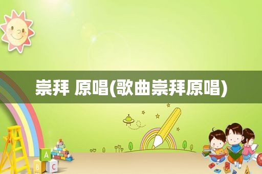 崇拜 原唱(歌曲崇拜原唱)