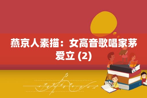 燕京人素描:女高音歌唱家茅爱立 (2) 燕京人素描:女高音歌唱家茅爱立 (2)