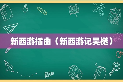 新西游插曲（新西游记吴樾）