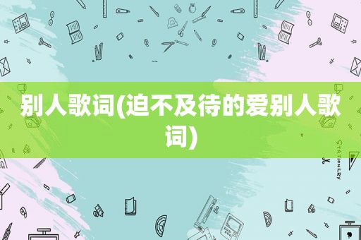 别人歌词(迫不及待的爱别人歌词)